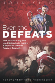 Even the Defeats (How Sir Alex Ferguson Drew Inspiration from Manchester United's Losses to Mastermind Some of Their Greatest Triumphs) by John Silk, 9781785316852
