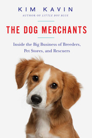 The Dog Merchants (Inside the Big Business of Breeders, Pet Stores, and Rescuers) by Kim Kavin, 9781681771403