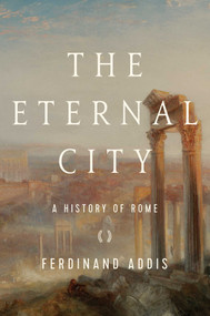 The Eternal City (A History of Rome) by Ferdinand Addis, 9781681775425