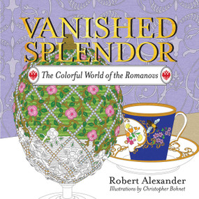 Vanished Splendor (The Colorful World of the Romanovs) by Robert Alexander, Christopher Bohnet, 9781681773650