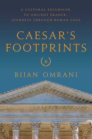 Caesar's Footprints (A Cultural Excursion to Ancient France: Journeys Through Roman Gaul) - 9781643130385 by Bijan Omrani, 9781643130385