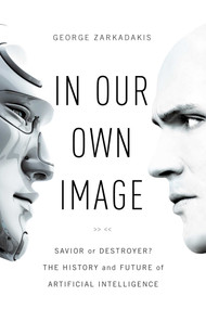 In Our Own Image (Savior or Destroyer? The History and Future of Artificial Intelligence) by George Zarkadakis, 9781681773537