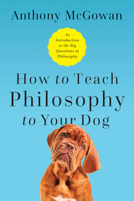 How to Teach Philosophy to Your Dog (Exploring the Big Questions in Life) by Anthony McGowan, 9781643133119