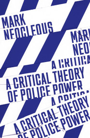 A Critical Theory of Police Power (The Fabrication of the Social Order) by Mark Neocleous, 9781788735209