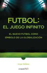 Fútbol: el Juego infinito / Football Infinite Game: The New Football as a Symbol of Globalization (Spanish Edition) by Jorge Valdano, 9786073189880