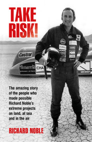 Take Risk! (The amazing story of the people who made possible Richard Noble's extreme projects on land, at sea and in the air) by Richard Noble, 9781910505519