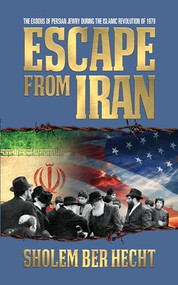 Escape From Iran (The Exodus of Persian Jewry During the Islamic Revolution of 1979) by Sholem Ber Hecht, 9781722502942