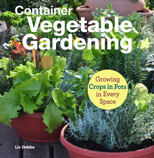 Container Vegetable Gardening (Growing Crops in Pots in Every Space) by Liz Dobbs, Anne Halpin, 9781620083208