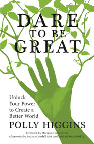 Dare to Be Great (Unlock Your Power to Create a Better World) by Polly Higgins, Marianne Williamson, Jane Goodall, Michael Mansfield, 9780750994101