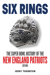 Six Rings (The Super Bowl History of the New England Patriots) by Jerry Thornton, 9781629378626