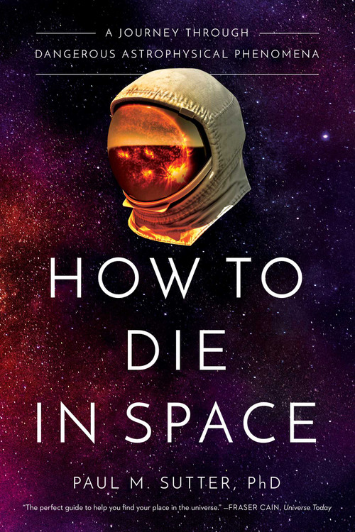 How to Die in Space (A Journey Through Dangerous Astrophysical Phenomena) by Paul M. Sutter, 9781643134383