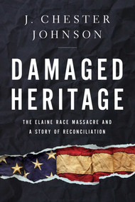 Damaged Heritage (The Elaine Race Massacre and A Story of Reconciliation) by J. Chester Johnson, 9781643134666