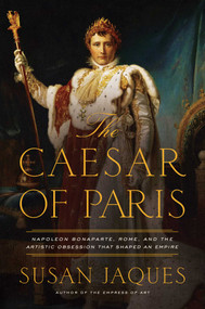 The Caesar of Paris (Napoleon Bonaparte, Rome, and the Artistic Obsession that Shaped an Empire) by Susan Jaques, 9781643134772