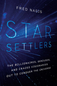Star Settlers (The Billionaires, Geniuses, and Crazed Visionaries Out to Conquer the Universe) by Fred Nadis, 9781643134482
