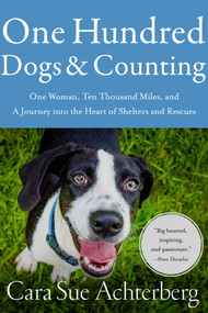 One Hundred Dogs and Counting (One Woman, Ten Thousand Miles, and A Journey into the Heart of Shelters and Rescues) by Cara Sue Achterberg, 9781643134123