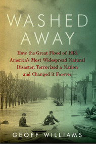 Washed Away (How the Great Flood of 1913, America's Most Widespread Natural Disaster, Terrorized a Nation and Changed It Forever) by Geoff Williams, 9781605984049