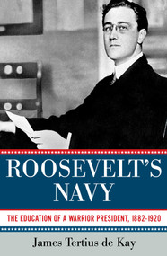 Roosevelt's Navy (The Education of a Warrior President, 1882-1920) by James Tertius de Kay, 9781605984094