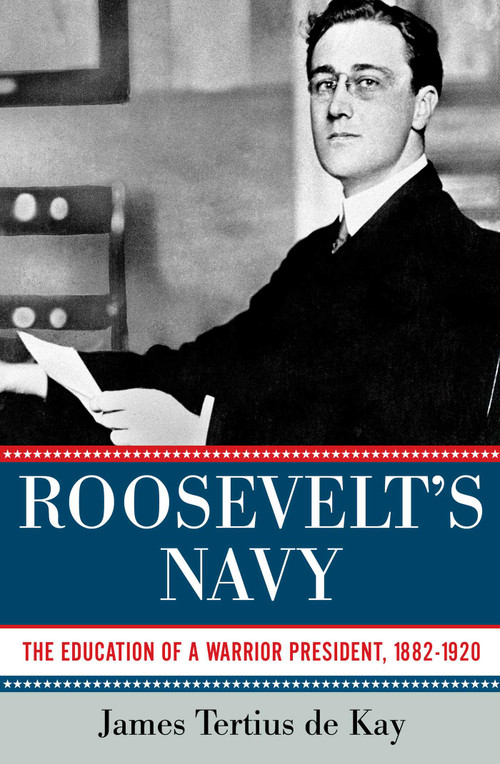 Roosevelt's Navy (The Education of a Warrior President, 1882-1920) by James Tertius de Kay, 9781605984094
