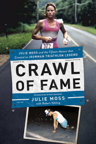 Crawl of Fame (Julie Moss and the Fifteen Feet that Created an Ironman Triathlon Legend) by Julie Moss, Robert Yehling, Armen Keyeyian, 9781681778563
