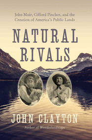 Natural Rivals (John Muir, Gifford Pinchot, and the Creation of America's Public Lands) by John Clayton, 9781643130804