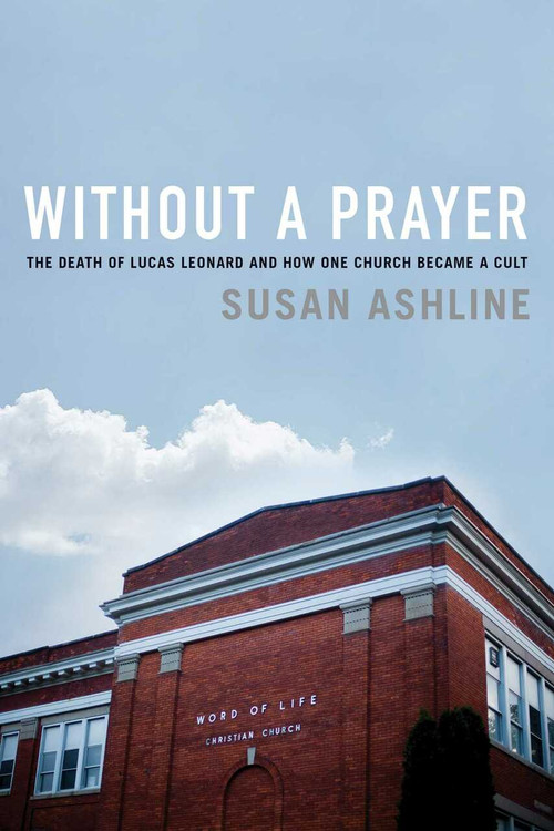 Without a Prayer (The Death of Lucas Leonard and How One Church Became a Cult) by Susan Ashline, 9781643130729