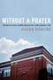 Without a Prayer (The Death of Lucas Leonard and How One Church Became a Cult) by Susan Ashline, 9781643130729
