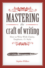 Mastering the Craft of Writing (How to Write With Clarity, Emphasis, and Style) by Stephen Wilbers, 9781599637884