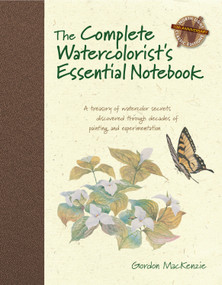 The Complete Watercolorist's Essential Notebook (A treasury of watercolor secrets discovered through decades of painting and experimentation) by Gordon MacKenzie, 9781440309052