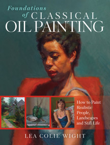 Foundations of Classical Oil Painting (How to Paint Realistic People, Landscapes and Still Life) by Lea Wight, 9781440352423