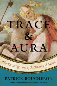 Trace and Aura (The Recurring Lives of St. Ambrose of Milan) by Patrick Boucheron, Willard Wood, Lara Vergnaud, 9781635420067