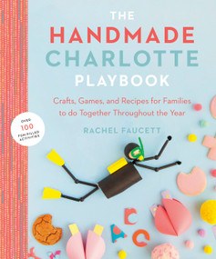 The Handmade Charlotte Playbook (Crafts, Games and Recipes for Families to do Together Throughout the Year) by Rachel Faucett, 9780143133636