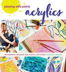 Playing with Paints - Acrylics (100 Prompts, Projects and Playful Activities) by Courtney Burden, 9781440300707
