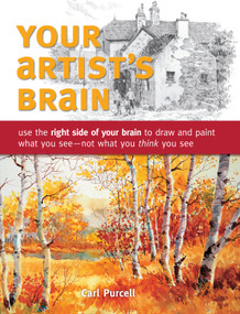 Your Artist's Brain (Use the right side of your brain to draw and paint what you see - not what you think you see) by Carl Purcell, 9781440308444