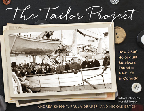 The Tailor Project (How 2,500 Holocaust Survivors Found a New Life in Canada) by Andrea Knight, Paula Draper, Nicole Bryck, Larry Enkin, Harold Troper, 9781772601442
