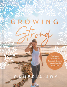 Growing Strong (Workouts, Devotions, and Recipes to Become Healthy from the Inside Out) by Cambria Joy Dam-Mikkelsen, 9780736978064