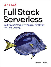 Full Stack Serverless (Modern Application Development with React, AWS, and GraphQL) by Nader Dabit, 9781492059899