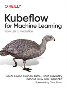 Kubeflow for Machine Learning (From Lab to Production) by Trevor Grant, Holden Karau, Boris Lublinsky, Richard Liu, Ilan Filonenko, 9781492050124