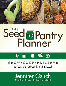 The SEED To PANTRY Planner (GROW, COOK & PRESERVE A Year's Worth of Food) by Jennifer Osuch, 9781631951312