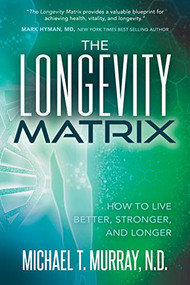 The Longevity Matrix (How to Live Better, Stronger, and Longer) by Michael T. Murray, N.D., 9781631951374