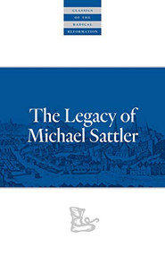 The Legacy of Michael Sattler by Michael Sattler, C. Arnold Snyder, 9780874862560