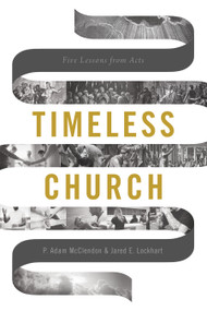 Timeless Church (Five Lessons from Acts) by P. Adam McClendon, Jared E. Lockhart, 9781535994781