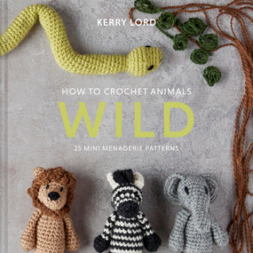 How to Crochet Animals: Wild (25 Mini Menagerie Patterns) by Kerry Lord, 9781454711346