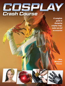 Cosplay Crash Course (A Complete Guide to Designing Cosplay Wigs, Makeup and Accessories) by Mina Petrovic, 9781440354793