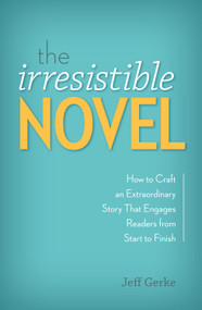 The Irresistible Novel (How to Craft an Extraordinary Story That Engages Readers from Start to Finish) by Jeff Gerke, 9781599638256