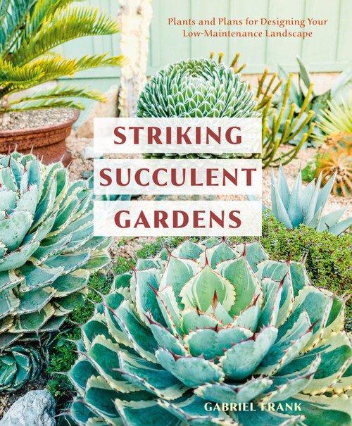 Striking Succulent Gardens (Plants and Plans for Designing Your Low-Maintenance Landscape [A Gardening Book]) by Gabriel Frank, 9780399580987