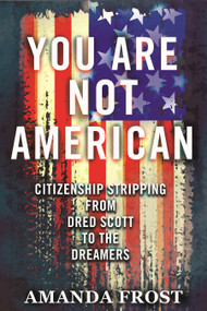 You Are Not American (Citizenship Stripping from Dred Scott to the Dreamers) by Amanda Frost, 9780807051429