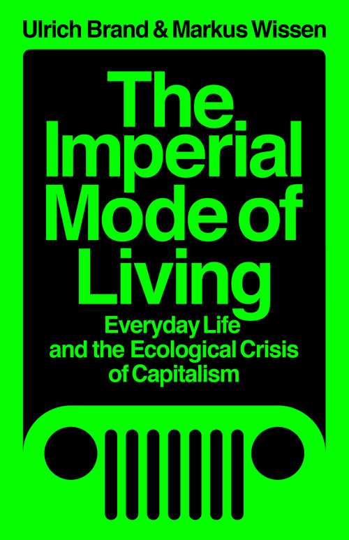 The Imperial Mode of Living (Everyday Life and the Ecological Crisis of Capitalism) by Ulrich Brand, Markus Wissen, 9781788739122