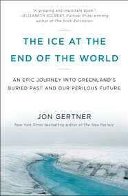 The Ice at the End of the World (An Epic Journey into Greenland's Buried Past and Our Perilous Future) - 9780812986549 by Jon Gertner, 9780812986549
