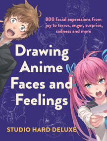 Drawing Anime Faces and Feelings (800 facial expressions from joy to terror, anger, surprise, sadness and more) by Studio Hard Deluxe, 9781440301117