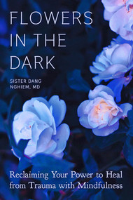 Flowers in the Dark (Reclaiming Your Power to Heal from Trauma with Mindfulness) by Sister Dang Nghiem, 9781946764560